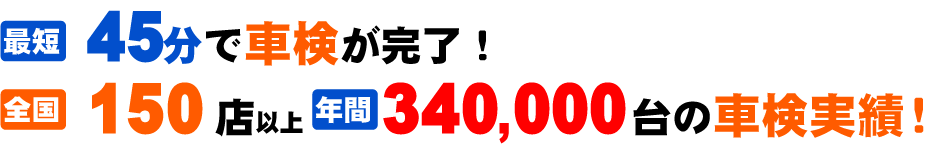 45分で車検が完了！120店、340,000台の実績