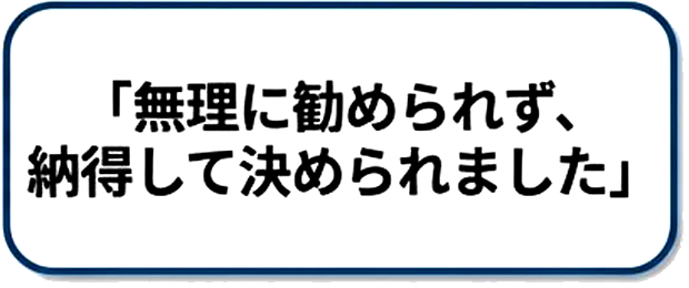 無理に勧められず、納得して決められました