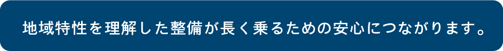 地域特性を理解した整備が長く乗るための安心につながります